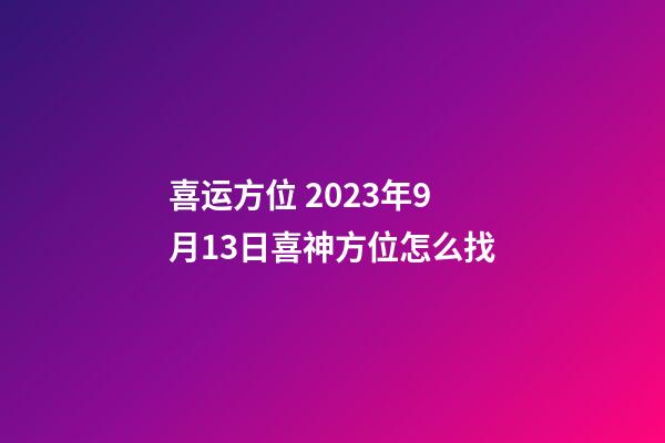 喜运方位 2023年9月13日喜神方位怎么找